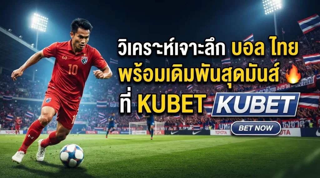 วิเคราะห์เจาะลึก บอล ไทย พร้อมเดิมพันสุดมันส์ที่ KUBET